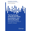 The Psychology of Multiculturalism, Assimilation, and Omniculturalism: Managing Diversity in Global Context