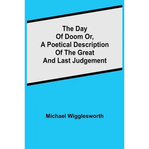 The Day of Doom Or, a Poetical Description of the Great and Last Judgement