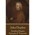John Dryden - Epistles, Elegies, Epitaphs & Pastorals