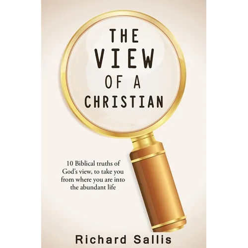 The View of a Christian: 10 Biblical truths of God's view to take you from where you are into the abundant life