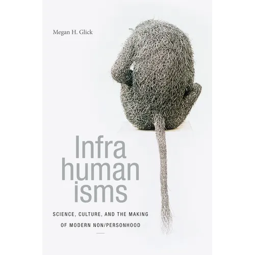 Infrahumanisms: Science, Culture, and the Making of Modern Non/Personhood