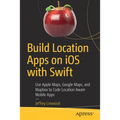 Build Location Apps on IOS with Swift: Use Apple Maps, Google Maps, and Mapbox to Code Location Aware Mobile Apps
