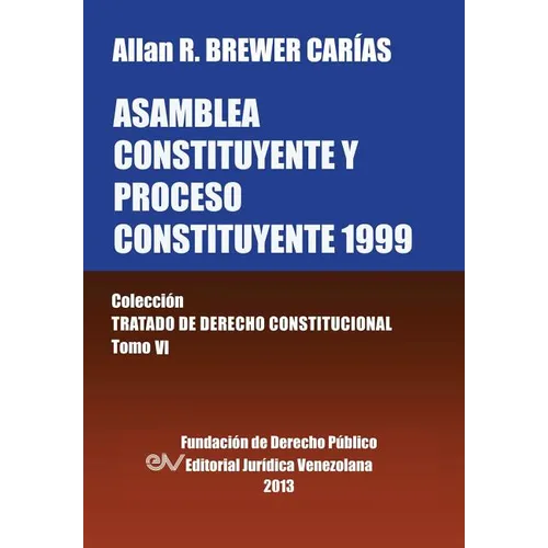 Asamblea Constituyente y Proces0 Constituyente 1999. Coleccion Tratado de Derecho Constitucional, Tomo VI