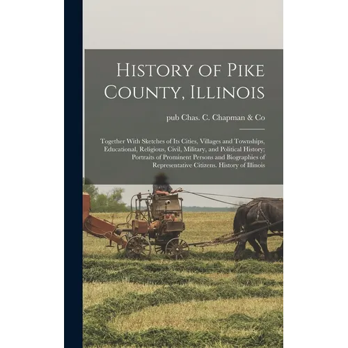 History of Pike County, Illinois; Together With Sketches of its Cities, Villages and Townships, Educational, Religious, Civil, Military, and Political