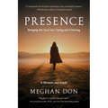 Presence: Bringing the Soul into Dying and Grieving, A Memoir and Guide