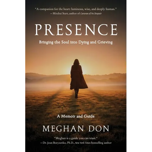 Presence: Bringing the Soul into Dying and Grieving, A Memoir and Guide