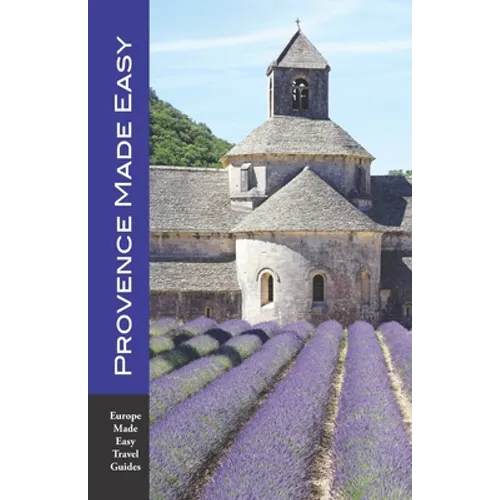 Provence Made Easy: The Sights, Restaurants, Hotels of Provence: Avignon, Arles, Aix, Nimes, Marseille, Luberon and More! (Europe Made Eas