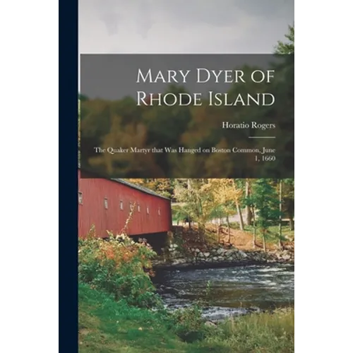 Mary Dyer of Rhode Island: the Quaker Martyr That Was Hanged on Boston Common, June 1, 1660