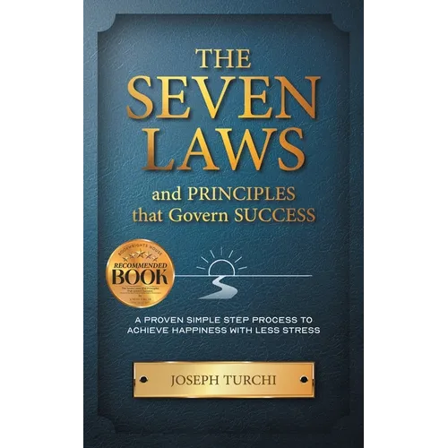 The Seven Laws and Principles that Govern Success: A Proven Simple Step Process to Achieve Happiness With Less Stress