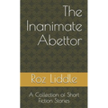 The Inanimate Abettor: A Collection of Short Fiction Stories