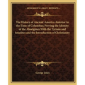 The History of Ancient America Anterior to the Time of Columbus; Proving the Identity of the Aborigines With the Tyrians and Israelites and the Introd