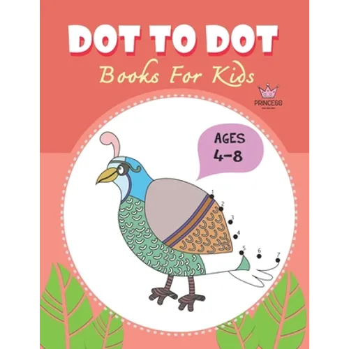 Dot to Dot for Kids Ages 4-8 Princess: CUTE BIRD PEACOCK Dot to Dot for Kids Ages 4-8 Princess: Connect The Dots Books for Kids Age 3, 4, 5, 6, 7, 8 C