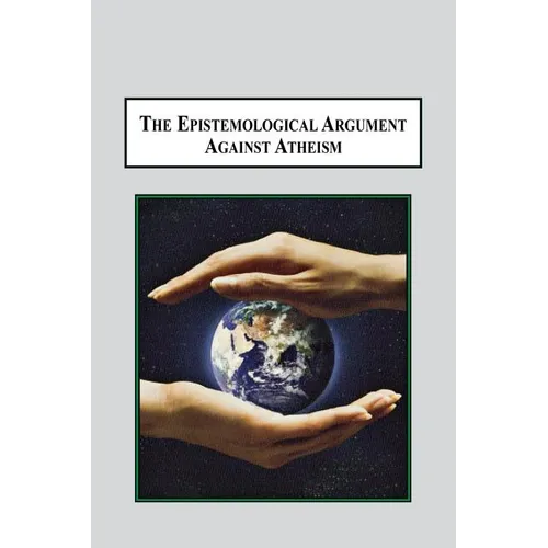 The Epistemological Argument Against Atheism: Why a Knowledge of God Is Implied in Everything We Know