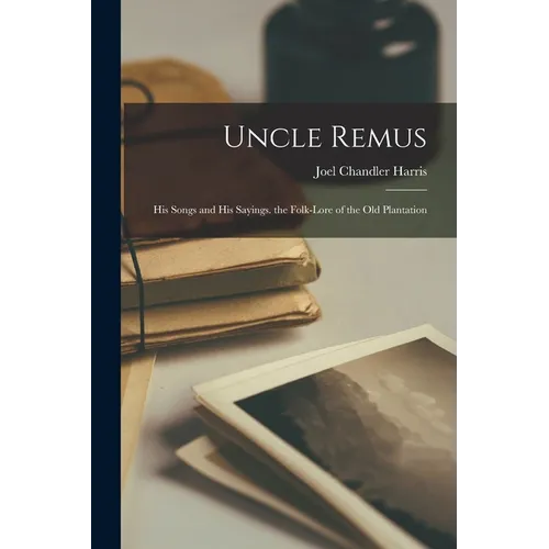 Uncle Remus: His Songs and His Sayings. the Folk-Lore of the Old Plantation