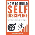 How to Build Self-Discipline: 21 Proven Techniques to Develop Successful Self-Discipline Habits, Skyrocket Your Productivity and Achieve Your Goals