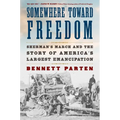 Somewhere Toward Freedom: Sherman's March and the Story of America's Largest Emancipation