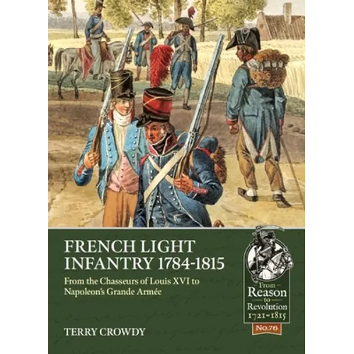French Light Infantry 1784-1815: From the Chasseurs of Louis XVI to Napoleon's Grande Armée