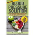 Blood Pressure: Blood Pressure Solution: 54 Delicious Heart Healthy Recipes That Will Naturally Lower High Blood Pressure and Reduce Hypertension