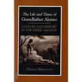The Life and Times of Grandfather Alonso: Culture and History in the Upper Amazon