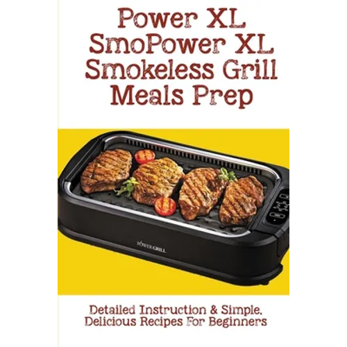 Power XL Smokeless Grill Meals Prep: Detailed Instruction & Simple, Delicious Recipes For Beginners: How Do You Grill Indoors