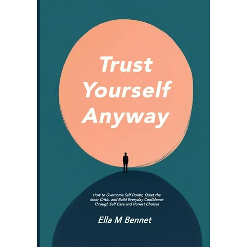 Trust Yourself Anyway: How to Overcome Self Doubt, Quiet the Inner Critic, and Build Everyday Confidence Through Self Care and Honest Choices