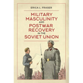 Military Masculinity and Postwar Recovery in the Soviet Union