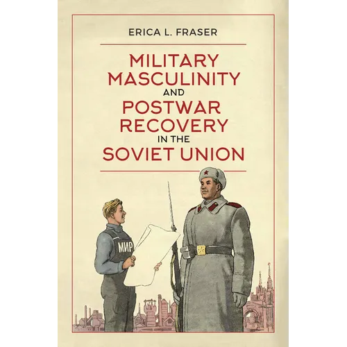 Military Masculinity and Postwar Recovery in the Soviet Union