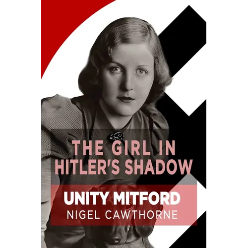 The Girl in Hitler's Shadow: The Dramatic Life of Unity Mitford