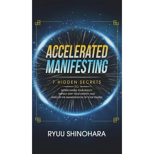 Accelerated Manifesting: 7 Hidden Secrets to Supercharge Your Reality, Rapidly Shift Your Identity, and Speed Up the Manifestation of Your Desires: 7