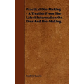 Practical Die-Making - A Treatise from the Latest Information on Dies and Die-Making