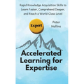 Accelerated Learning for Expertise: Rapid Knowledge Acquisition Skills to Learn Faster, Comprehend Deeper, and Reach a World-Class Level