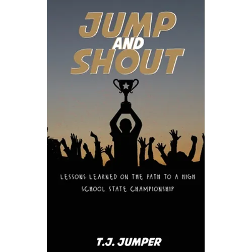 Jump and Shout: Lessons Learned on the Path to a High School State Championship: Lessons Learned