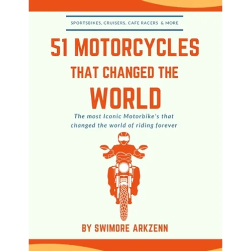 51 Motorcycles That Changed the World: Iconic motorbikes that revolutionized the way we ride, Sportsbike's, Cruisers, Adventure motorcycles and their