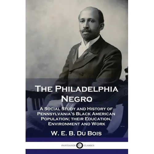 The Philadelphia Negro: A Social Study and History of Pennsylvania's Black American Population; their Education, Environment and Work