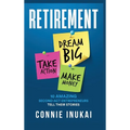 Retirement: Dream Big, Take Action, Make Money: 10 Amazing Second-Act Entrepreneurs Tell Their Stories