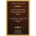 Code D'Instruction Criminelle Et Code Penal: Annotes D'Apres La Doctrine Et La Jurisprudence (1906)