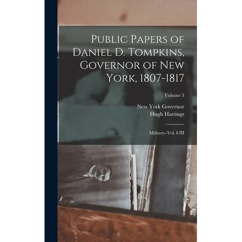 Public Papers of Daniel D. Tompkins, Governor of New York, 1807-1817: Military--vol. I-III; Volume 3