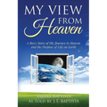 My View from Heaven: A Boy's Story of His Journey to Heaven and the Purpose of Life on Earth