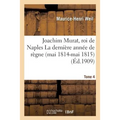 Joachim Murat, Roi de Naples: La Dernière Année de Règne Mai 1814-Mai 1815 Tome 4
