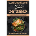 El Libro De Recetas De La Dieta Chetogénica: La Guía Completa Para Principiantes Para Cocinar Y Disfrutar De Deliciosas Recetas Cetogénicas Sin Exceso