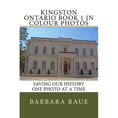 Kingston Ontario Book 1 in Colour Photos: Saving Our History One Photo at a Time