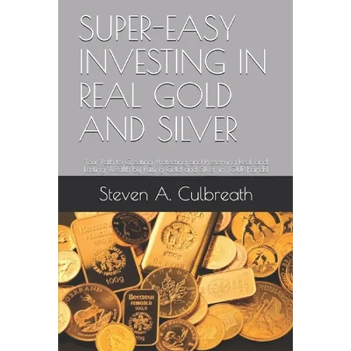 Super-Easy Investing in Real Gold and Silver: Your Path to Creating, Protecting and Preserving Real and Lasting Wealth by Putting Gold and Silver in Y