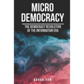 Micro Democracy: The democracy revolution of the information era.