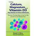 Using Calcium, Magnesium, and Vitamin D3: Stop Diseases of Calcium Deficiencies: Discover the Best Way to Use Ca, Mg, and D3 to Live Disease Free