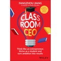 Classroom CEO: Think Like an Entrepreneur, Thrive as a Student and Turn Ambition Into Results