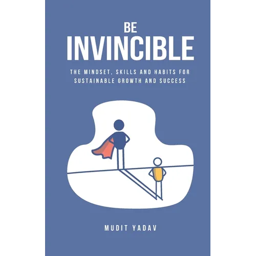 Be Invincible: The mindset, skills and habits for sustainable growth and success
