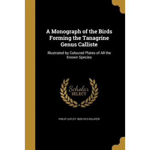 A Monograph of the Birds Forming the Tanagrine Genus Calliste