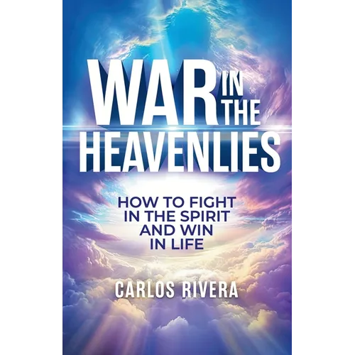 War In The Heavenlies: How to Fight in the Spirit and Win in Life