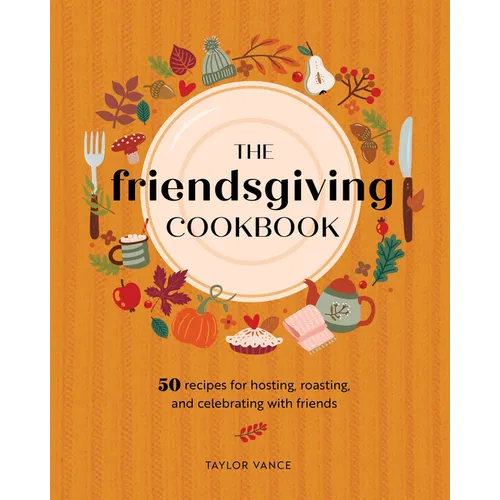The Friendsgiving Cookbook: 50 Recipes for Hosting, Roasting, and Celebrating with Friends