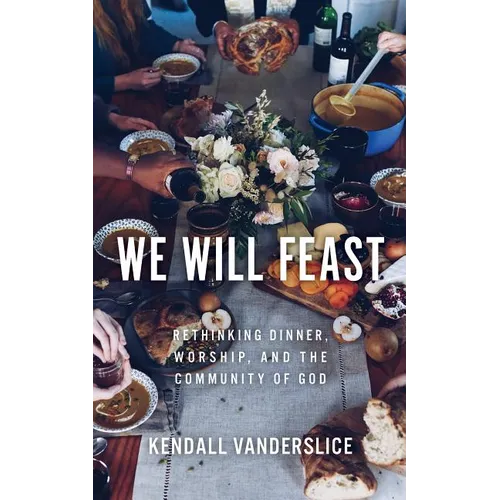 We Will Feast: Rethinking Dinner, Worship, and the Community of God